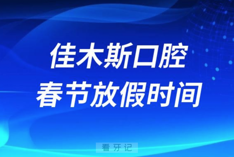 佳木斯大学附属口腔医院2024年春节放假时间出炉