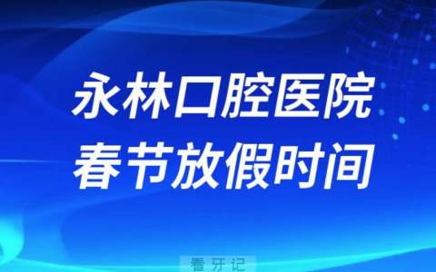 永林口腔医院2024年春节放假时间出炉