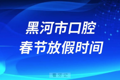 黑河市口腔医院2024年春节放假时间出炉