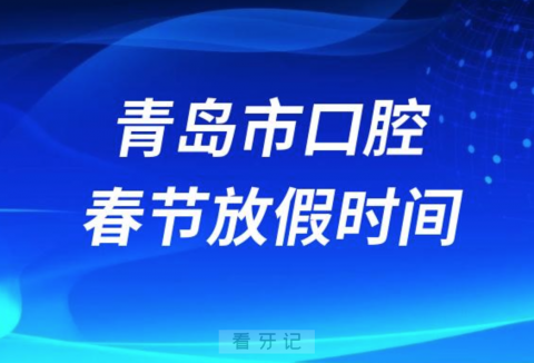 青岛市口腔医院2024年春节放假时间出炉