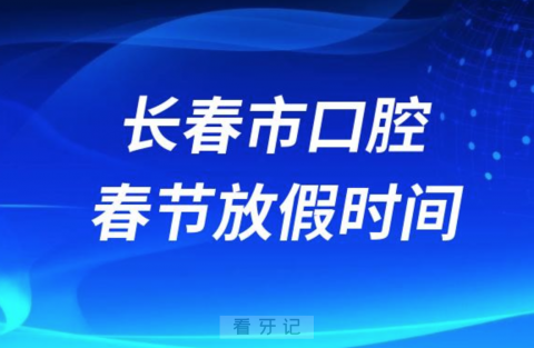 长春市口腔医院2024年春节放假时间出炉