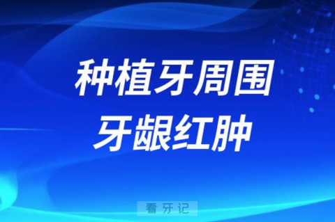 良心牙医告诉你种植牙周围牙龈红肿怎么办