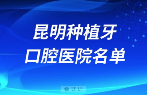 昆明种植牙便宜又好的牙科医院前十名单2024版