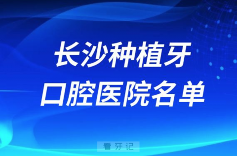 长沙种植牙便宜又好的牙科医院前十名单2024版