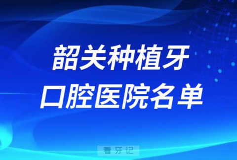 韶关种植牙便宜又好的牙科医院前十名单2024版