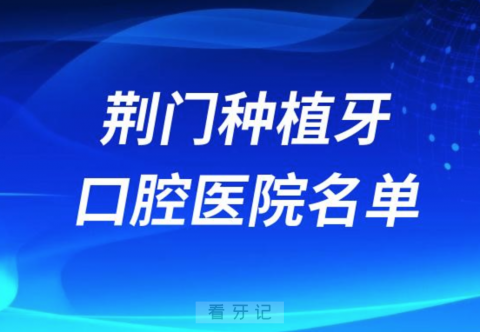 荆门种植牙便宜又好的牙科医院前十名单2024版