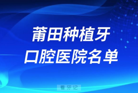 莆田种植牙便宜又好的牙科医院前十名单2024版