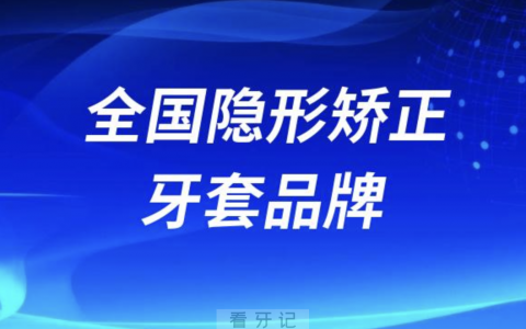 全国隐形矫正牙套品牌排行榜前十大名单盘点2024