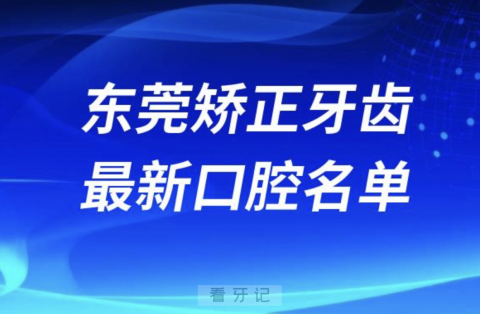 东莞矫正牙齿便宜又好的牙科医院前十名单2024版