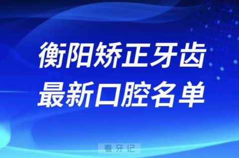 衡阳矫正牙齿便宜又好的牙科医院前十名单2024版