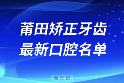 莆田矫正牙齿便宜又好的牙科医院前十名单2024版