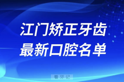 江门矫正牙齿便宜又好的牙科医院前十名单2024版