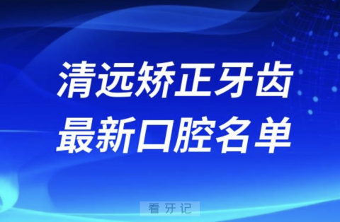 清远矫正牙齿便宜又好的牙科医院前十名单2024版