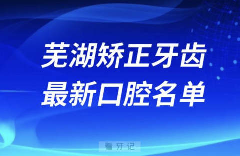 芜湖矫正牙齿便宜又好的牙科医院前十名单2024版