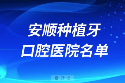 安顺种植牙便宜又好的牙科医院前十名单2024版