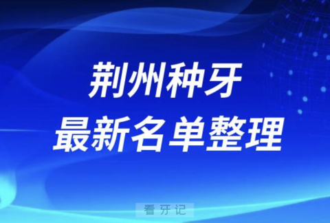 荆州种牙便宜又好的牙科医院前十名单2024版