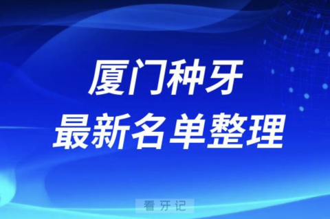 厦门种牙便宜又好的牙科医院前十名单2024版