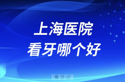 上海医院看牙哪个好口腔排名前十名单2024版