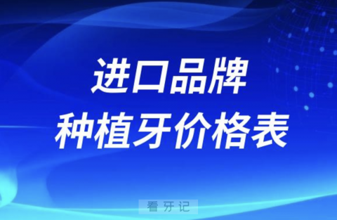 全国私立口腔进口品牌种植牙价格表2024版