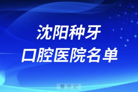 沈阳种牙比较出名的牙科医院排行前十名单2024版