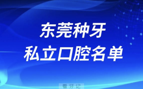 东莞种牙便宜又正规私立牙科排名前十名单2024版