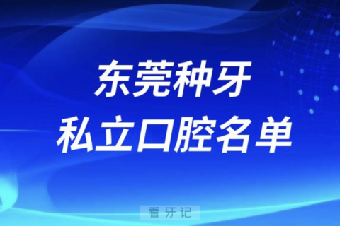 东莞种牙便宜又正规私立牙科排名前十名单2024版