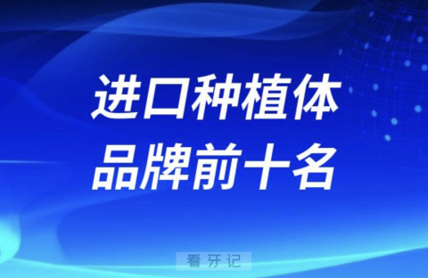 全国使用率高的十大进口种植体品牌前十名单2024版