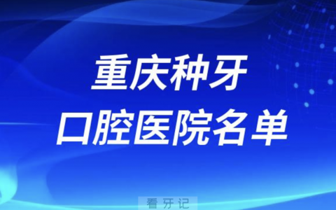 重庆种牙便宜又正规牙科排名前十名单2024版