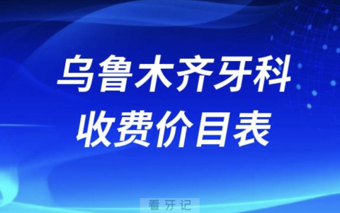 乌鲁木齐口腔牙科收费价目表2024版