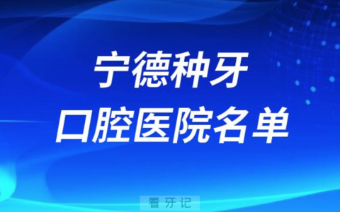宁德种牙便宜又正规牙科排名前十名单2024版
