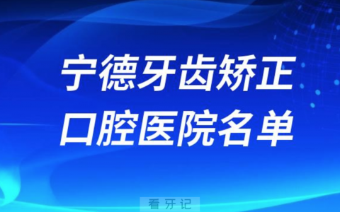 宁德牙齿矫正便宜正规牙科排名前十名单2024版