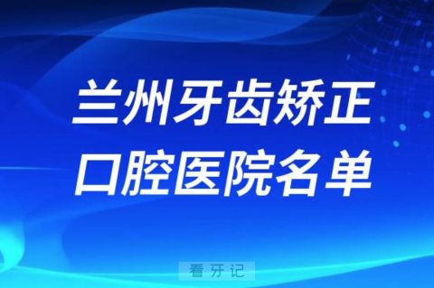 兰州牙齿矫正便宜正规牙科排名前十名单2024版