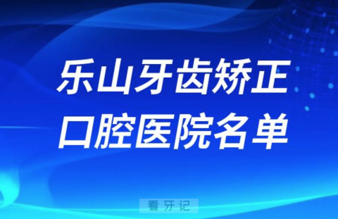 乐山牙齿矫正便宜正规牙科排名前十名单2024版