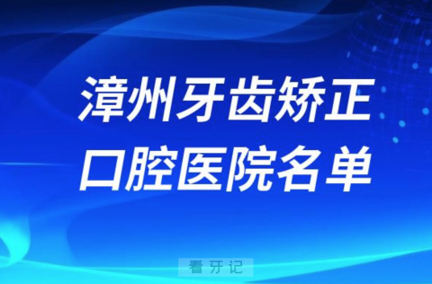 漳州牙齿矫正便宜正规牙科排名前十名单2024版