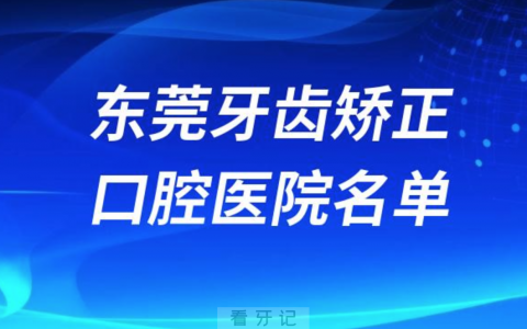 东莞牙齿矫正便宜正规牙科排名前十名单2024版