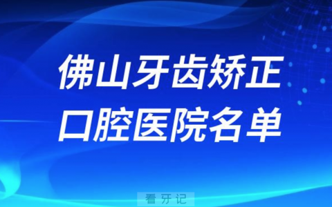 佛山牙齿矫正便宜正规牙科排名前十名单2024版