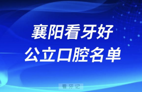 襄阳看牙好的公办口腔医院排名前十名单2024版