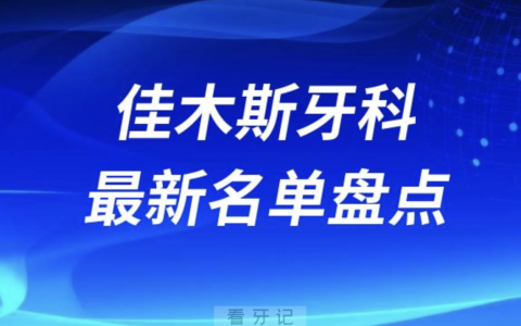 2024佳木斯十大口腔医院排名前十名单盘点