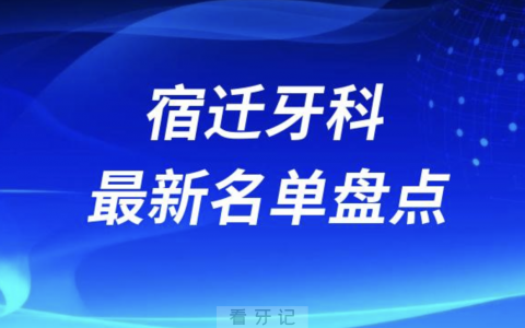 2024宿迁十大口腔医院排名前十名单盘点