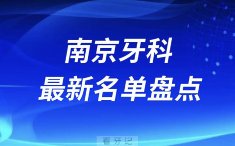 2024南京十大口腔医院排名前十名单盘点
