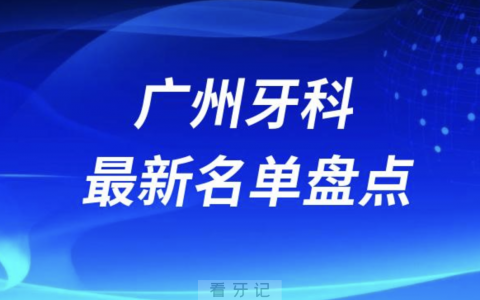 2024广州正规十大口腔医院排名前十名单盘点