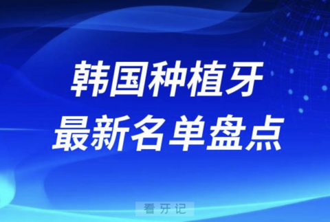 韩国十大种植牙口腔医院排名前十名单2024版