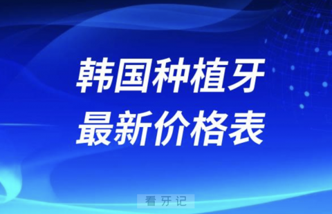 024年韩国种植牙多少钱一颗附最新价格表"