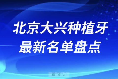 北京大兴十大种植牙口腔医院排名前十名单2024版