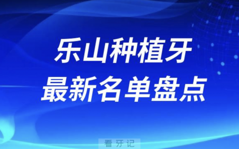乐山十大种植牙口腔医院排名前十名单2024版