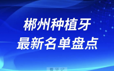 郴州十大种植牙口腔医院排名前十名单2024版