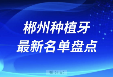 郴州十大种植牙口腔医院排名前十名单2024版