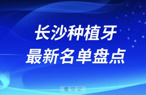 024年长沙十大种植牙口腔医院排名前十名单"