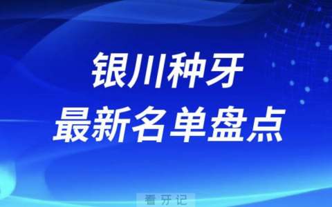 银川十大种植牙口腔医院排名前十名单2024版