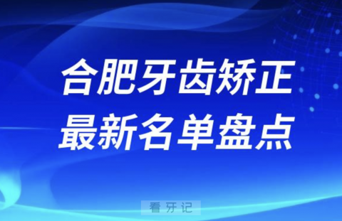 024年合肥牙齿矫正十大口腔医院排名前十名单"